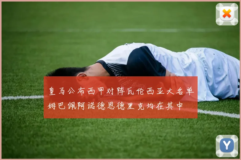 皇马公布西甲对阵瓦伦西亚大名单姆巴佩阿诺德恩德里克均在其中