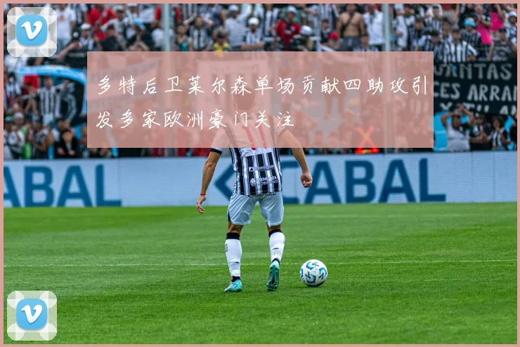 多特后卫莱尔森单场贡献四助攻引发多家欧洲豪门关注