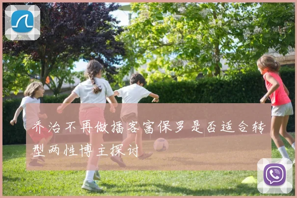 乔治不再做播客富保罗是否适合转型两性博主探讨