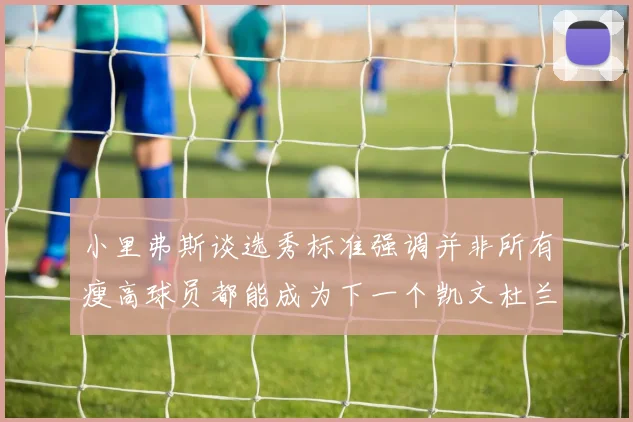 小里弗斯谈选秀标准强调并非所有瘦高球员都能成为下一个凯文杜兰特