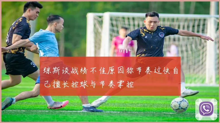 琼斯谈战绩不佳原因称节奏过快自己擅长控球与节奏掌控
