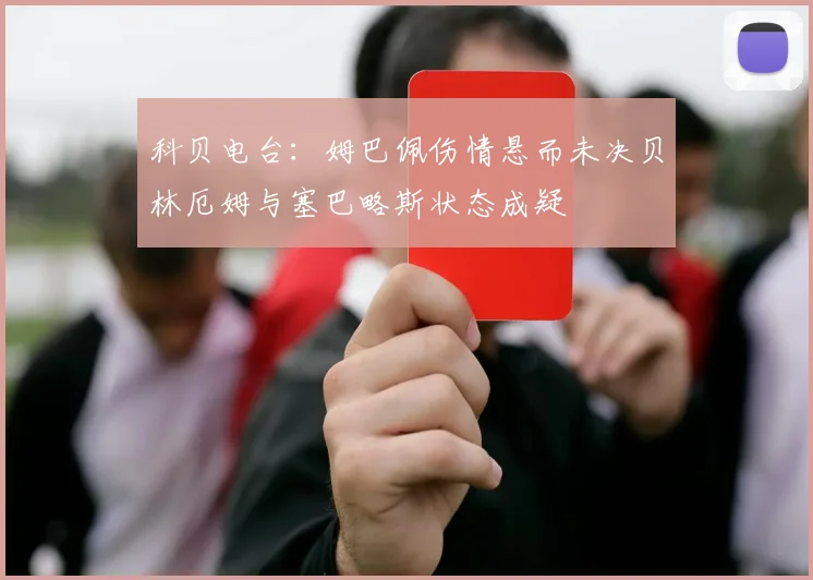 科贝电台：姆巴佩伤情悬而未决贝林厄姆与塞巴略斯状态成疑
