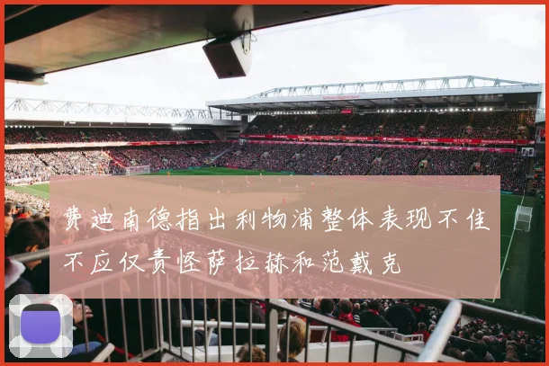 费迪南德指出利物浦整体表现不佳不应仅责怪萨拉赫和范戴克