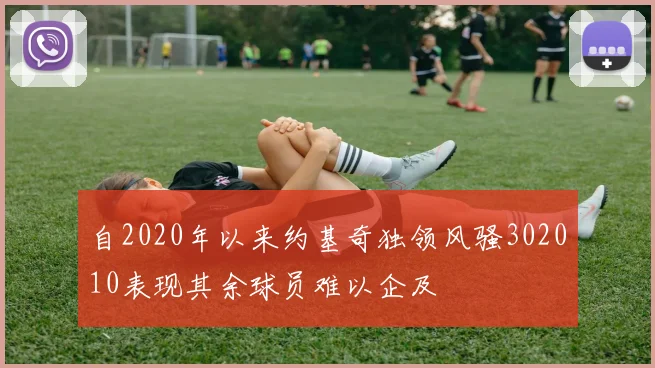 自2020年以来约基奇独领风骚302010表现其余球员难以企及