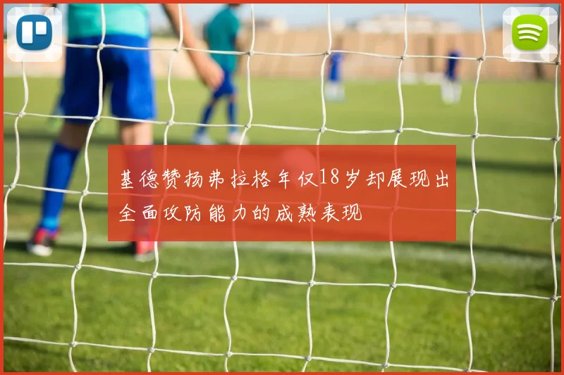 基德赞扬弗拉格年仅18岁却展现出全面攻防能力的成熟表现