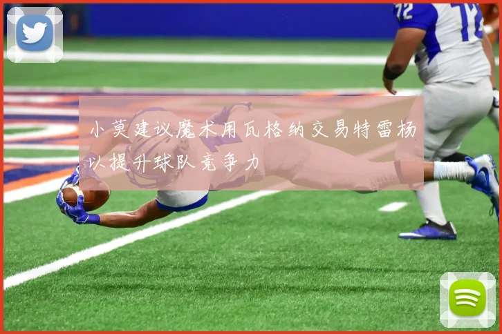 小莫建议魔术用瓦格纳交易特雷杨以提升球队竞争力