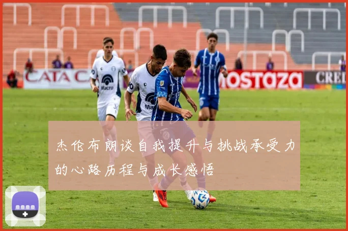 杰伦布朗谈自我提升与挑战承受力的心路历程与成长感悟