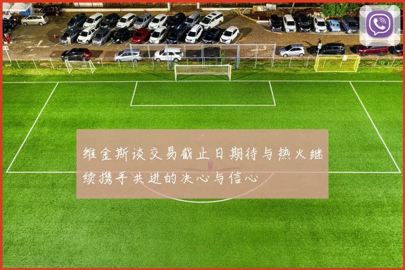 维金斯谈交易截止日期待与热火继续携手共进的决心与信心