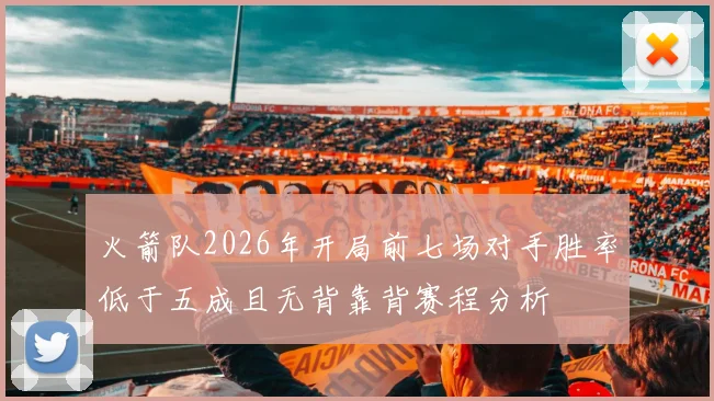 火箭队2026年开局前七场对手胜率低于五成且无背靠背赛程分析