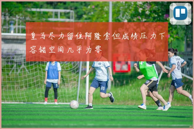 皇马尽力留住阿隆索但成绩压力下容错空间几乎为零