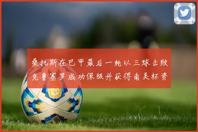 桑托斯在巴甲最后一轮以三球击败克鲁塞罗成功保级并获得南美杯资格